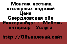 Монтаж лестниц, столярных изделий › Цена ­ 100 - Свердловская обл., Екатеринбург г. Мебель, интерьер » Услуги   